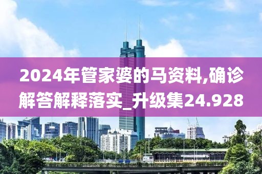 2024年管家婆的马资料,确诊解答解释落实_升级集24.928