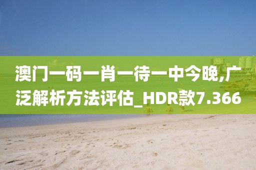 澳门一码一肖一待一中今晚,广泛解析方法评估_HDR款7.366