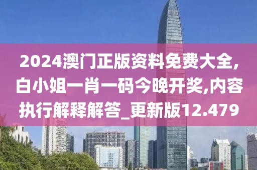 2024澳门正版资料免费大全,白小姐一肖一码今晚开奖,内容执行解释解答_更新版12.479