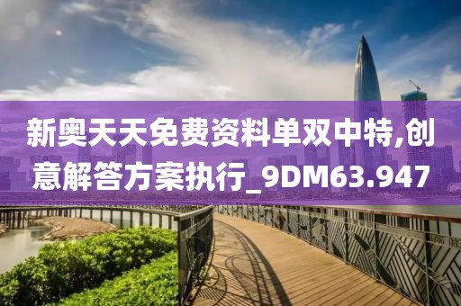 新奥天天免费资料单双中特,创意解答方案执行_9DM63.947