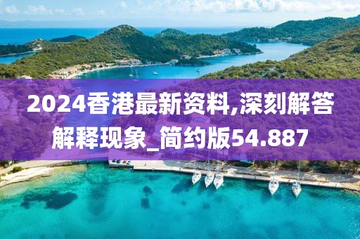 2024香港最新资料,深刻解答解释现象_简约版54.887