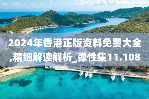 2024年香港正版资料免费大全,精细解读解析_弹性集11.108