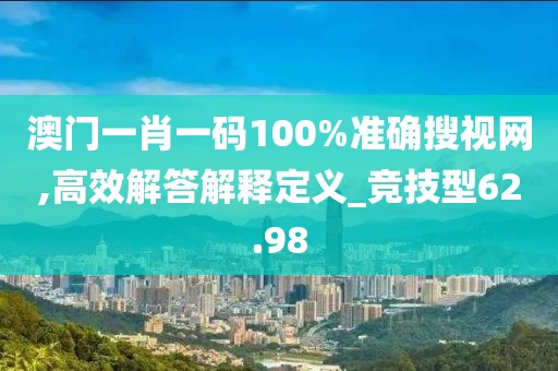 澳门一肖一码100%准确搜视网,高效解答解释定义_竞技型62.98