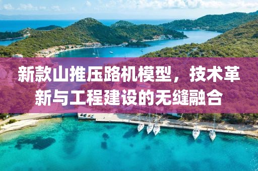 新款山推压路机模型，技术革新与工程建设的无缝融合