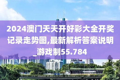 2024澳门天天开好彩大全开奖记录走势图,最新解析答案说明_游戏制55.784