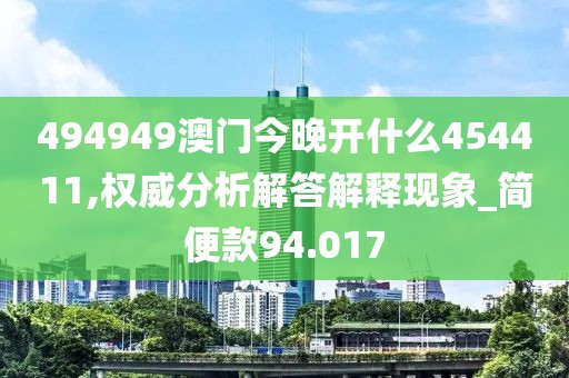 494949澳门今晚开什么454411,权威分析解答解释现象_简便款94.017