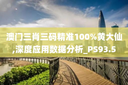 澳门三肖三码精准100%黄大仙,深度应用数据分析_PS93.5