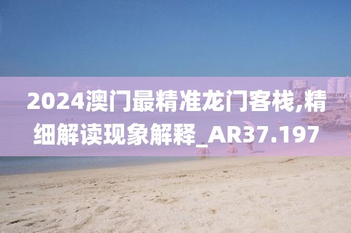 2024澳门最精准龙门客栈,精细解读现象解释_AR37.197