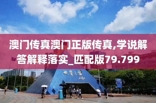 澳门传真澳门正版传真,学说解答解释落实_匹配版79.799