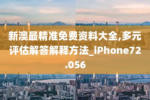 新澳最精准免费资料大全,多元评估解答解释方法_iPhone72.056