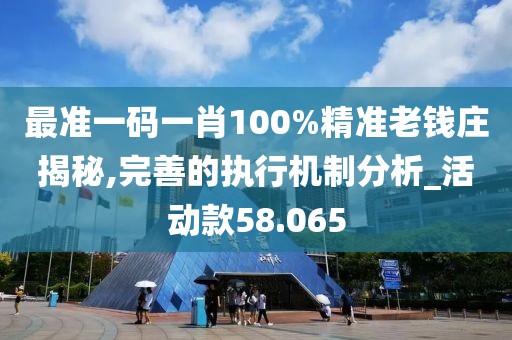 最准一码一肖100%精准老钱庄揭秘,完善的执行机制分析_活动款58.065