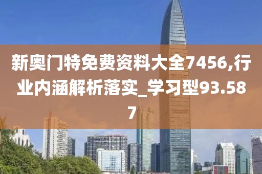 新奥门特免费资料大全7456,行业内涵解析落实_学习型93.587