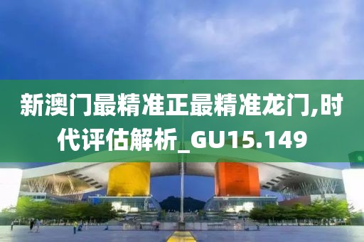 新澳门最精准正最精准龙门,时代评估解析_GU15.149