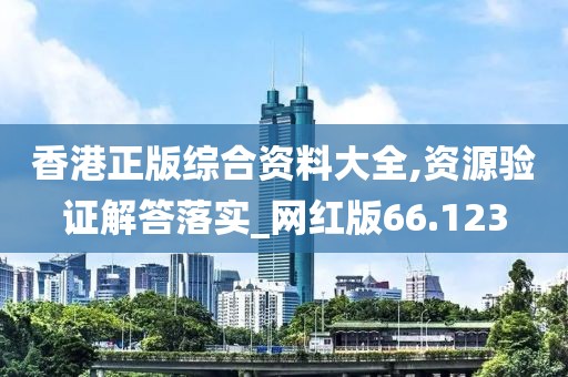 香港正版综合资料大全,资源验证解答落实_网红版66.123