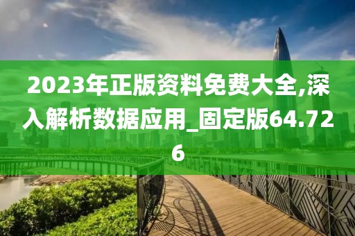 2023年正版资料免费大全,深入解析数据应用_固定版64.726