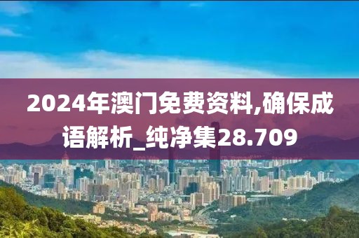 2024年澳门免费资料,确保成语解析_纯净集28.709