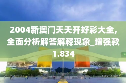 2004新澳门天天开好彩大全,全面分析解答解释现象_增强款1.834