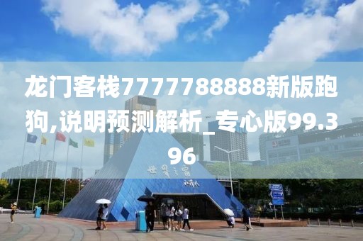 龙门客栈7777788888新版跑狗,说明预测解析_专心版99.396