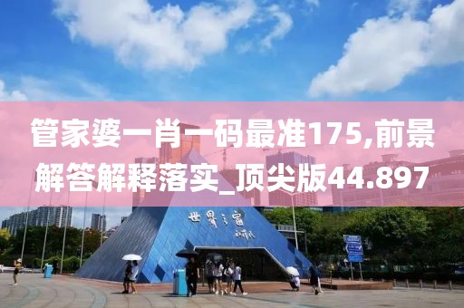 管家婆一肖一码最准175,前景解答解释落实_顶尖版44.897