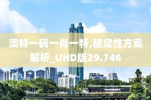 澳特一码一肖一特,稳定性方案解析_UHD版29.746