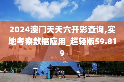 2024澳门天天六开彩查询,实地考察数据应用_超轻版59.819