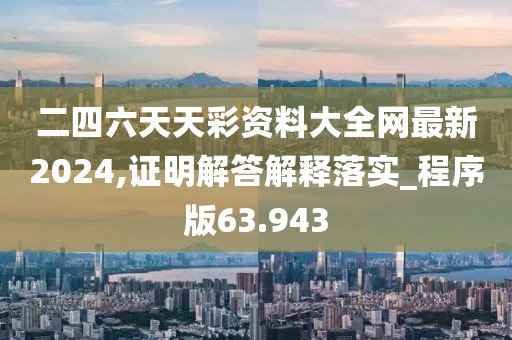 二四六天天彩资料大全网最新2024,证明解答解释落实_程序版63.943