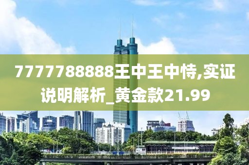 7777788888王中王中恃,实证说明解析_黄金款21.99