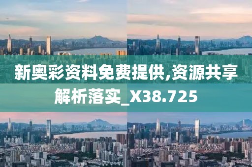 新奥彩资料免费提供,资源共享解析落实_X38.725