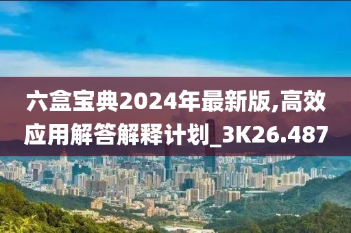 六盒宝典2024年最新版,高效应用解答解释计划_3K26.487