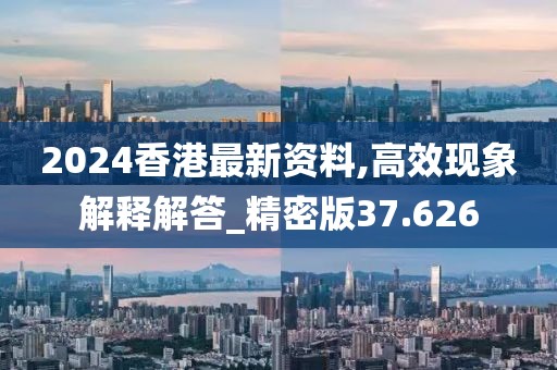 2024香港最新资料,高效现象解释解答_精密版37.626