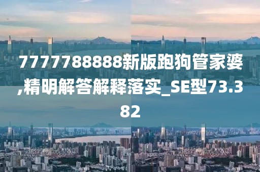 7777788888新版跑狗管家婆,精明解答解释落实_SE型73.382