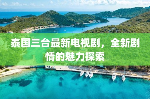 泰国三台最新电视剧，全新剧情的魅力探索