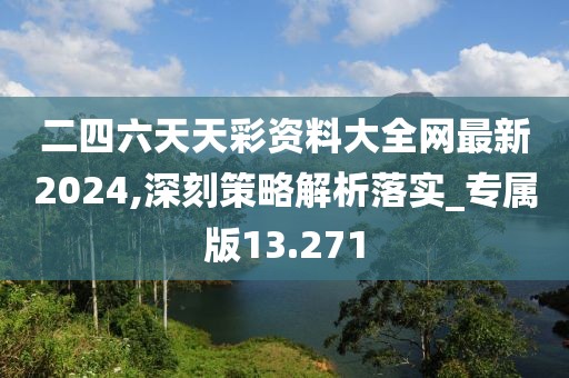 二四六天天彩资料大全网最新2024,深刻策略解析落实_专属版13.271