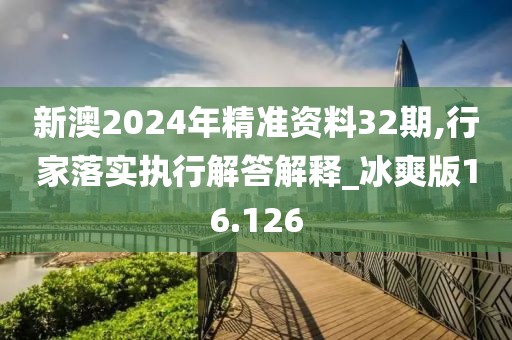 新澳2024年精准资料32期,行家落实执行解答解释_冰爽版16.126