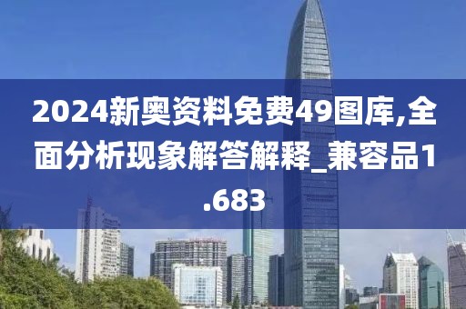 2024新奥资料免费49图库,全面分析现象解答解释_兼容品1.683