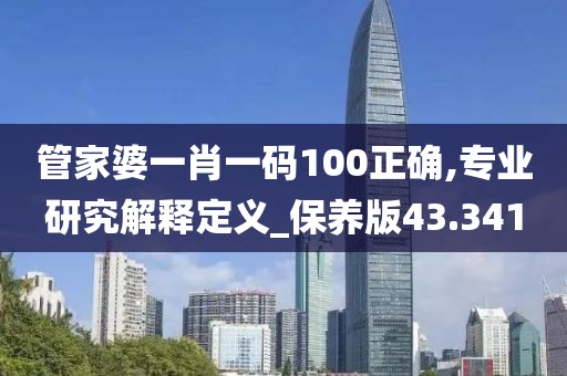 管家婆一肖一码100正确,专业研究解释定义_保养版43.341