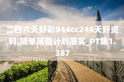 二四六天好彩944cc246天好资料,简单策略计划落实_PT集1.387