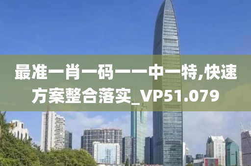 最准一肖一码一一中一特,快速方案整合落实_VP51.079