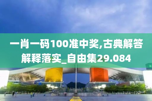 一肖一码100准中奖,古典解答解释落实_自由集29.084