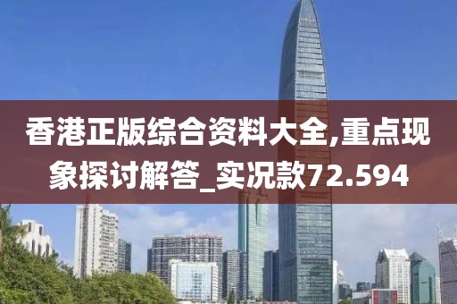 香港正版综合资料大全,重点现象探讨解答_实况款72.594