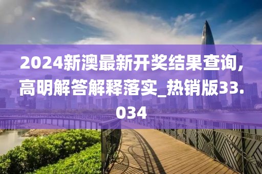 2024新澳最新开奖结果查询,高明解答解释落实_热销版33.034