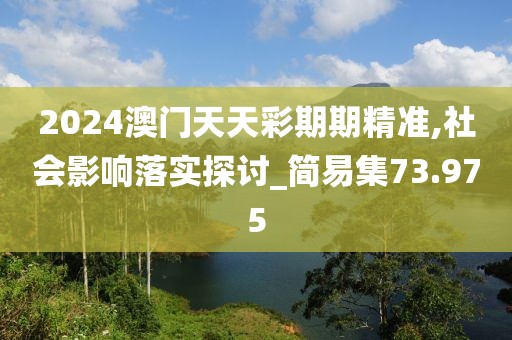 2024澳门天天彩期期精准,社会影响落实探讨_简易集73.975