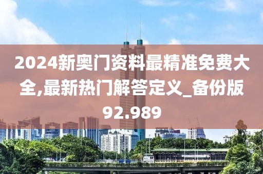 2024新奥门资料最精准免费大全,最新热门解答定义_备份版92.989