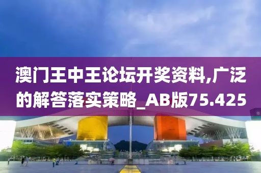 澳门王中王论坛开奖资料,广泛的解答落实策略_AB版75.425