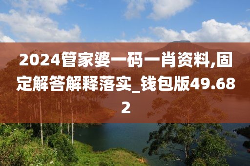 2024管家婆一码一肖资料,固定解答解释落实_钱包版49.682