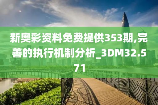 新奥彩资料免费提供353期,完善的执行机制分析_3DM32.571