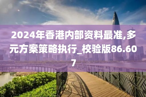 2024年香港内部资料最准,多元方案策略执行_校验版86.607