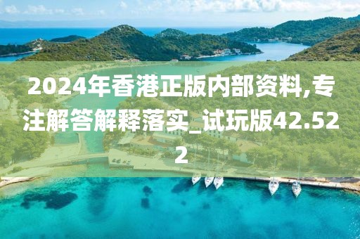 2024年香港正版内部资料,专注解答解释落实_试玩版42.522