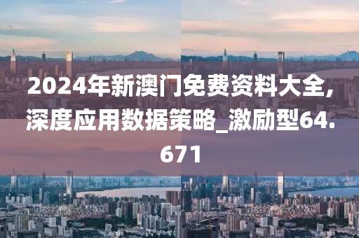 2024年新澳门免费资料大全,深度应用数据策略_激励型64.671