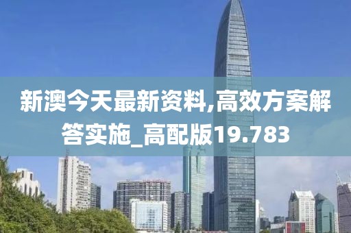 新澳今天最新资料,高效方案解答实施_高配版19.783